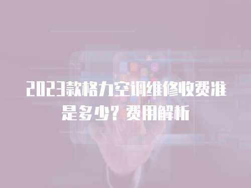 2023款格力空調維修收費準是多少？費用解析