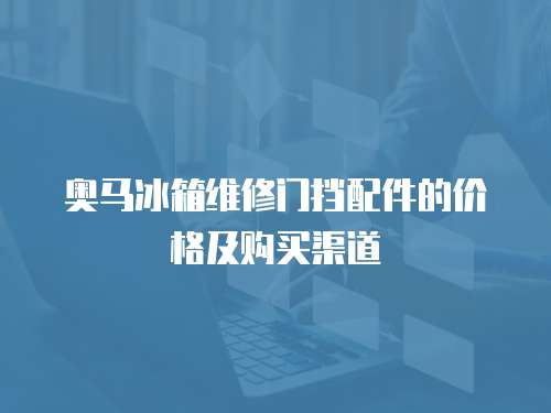 奧馬冰箱維修門擋配件的價格及購買渠道