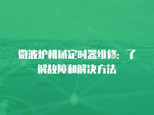 微波爐機械定時器維修：了解故障和解決方法