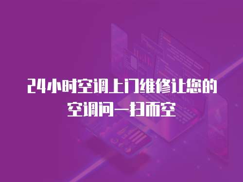 24小時空調上門維修讓您的空調問一掃而空