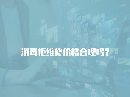 消毒柜維修價(jià)格合理嗎？