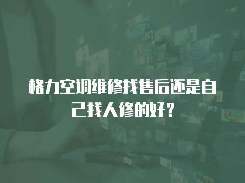 格力空調維修找售后還是自己找人修的好？