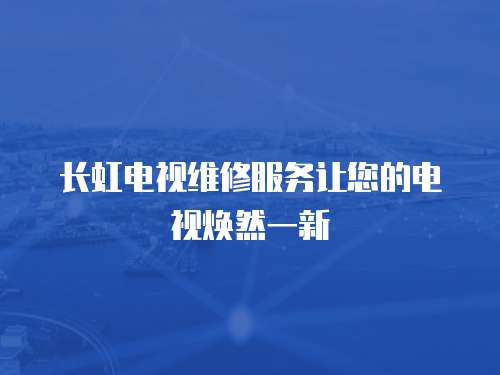 長(zhǎng)虹電視維修服務(wù)讓您的電視煥然一新