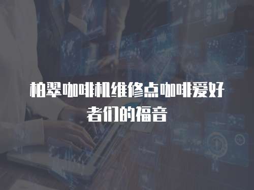 柏翠咖啡機維修點咖啡愛好者們的福音