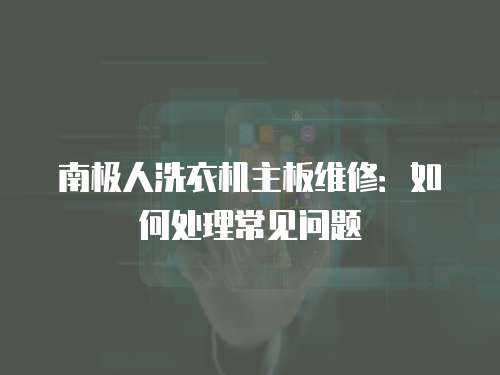 南極人洗衣機(jī)主板維修：如何處理常見(jiàn)問(wèn)題