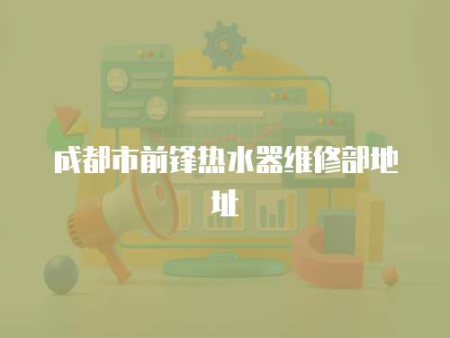 成都市前鋒熱水器維修部地址