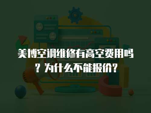 美博空調(diào)維修有高空費(fèi)用嗎？為什么不能報(bào)價(jià)？