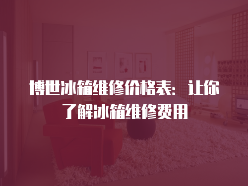 博世冰箱維修價(jià)格表：讓你了解冰箱維修費(fèi)用