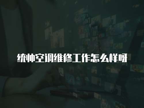 統帥空調維修工作怎么樣呀