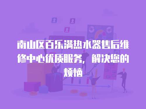 南山區(qū)百樂(lè)滿熱水器售后維修中心優(yōu)質(zhì)服務(wù)，解決您的煩惱