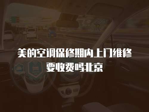 美的空調(diào)保修期內(nèi)上門維修要收費(fèi)嗎北京