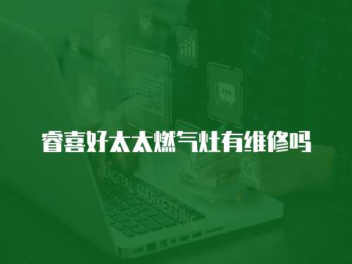 睿喜好太太燃氣灶有維修嗎