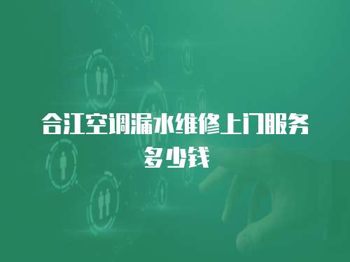 合江空調漏水維修上門服務多少錢