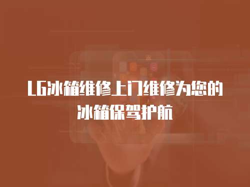 LG冰箱維修上門維修為您的冰箱保駕護航