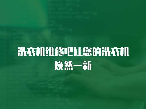 洗衣機(jī)維修吧讓您的洗衣機(jī)煥然一新