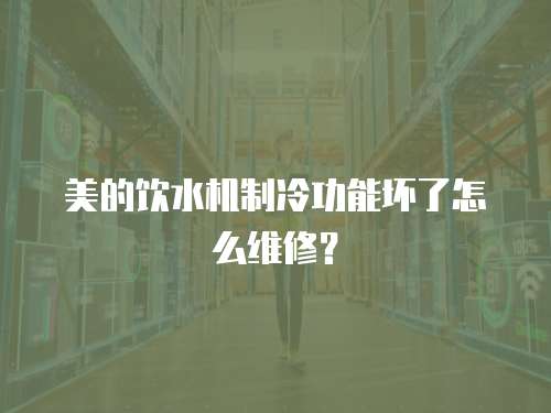 美的飲水機(jī)制冷功能壞了怎么維修？