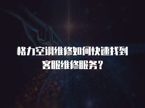 格力空調(diào)維修如何快速找到客服維修服務(wù)？