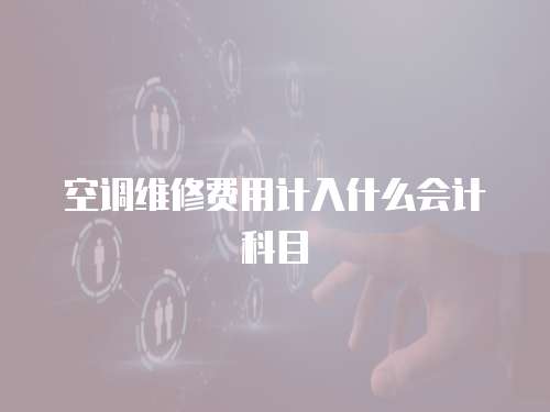 空調(diào)維修費(fèi)用計(jì)入什么會(huì)計(jì)科目