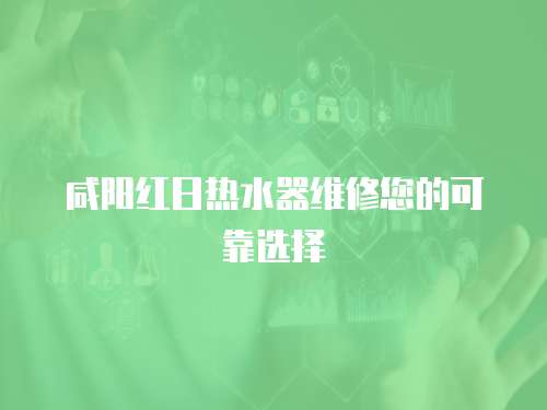 咸陽紅日熱水器維修您的可靠選擇