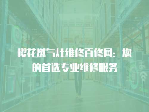 櫻花燃氣灶維修百修網：您的首選專業維修服務