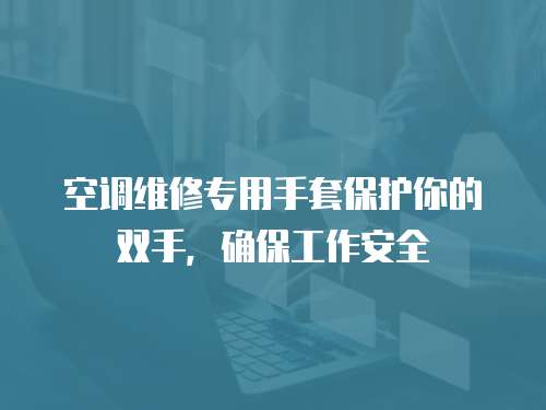 空調維修專用手套保護你的雙手，確保工作安全
