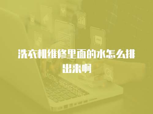 洗衣機維修里面的水怎么排出來啊