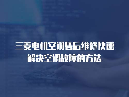 三菱電機空調(diào)售后維修快速解決空調(diào)故障的方法