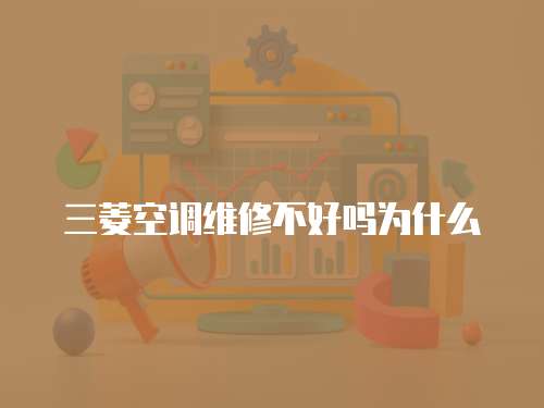 三菱空調(diào)維修不好嗎為什么