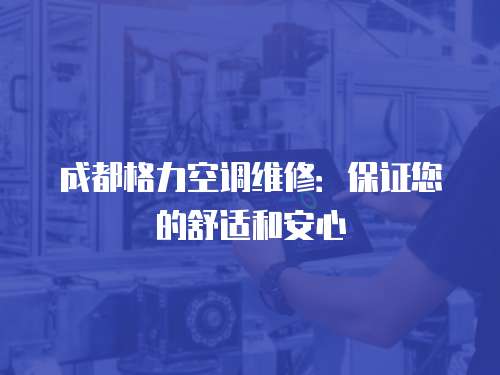 成都格力空調(diào)維修：保證您的舒適和安心