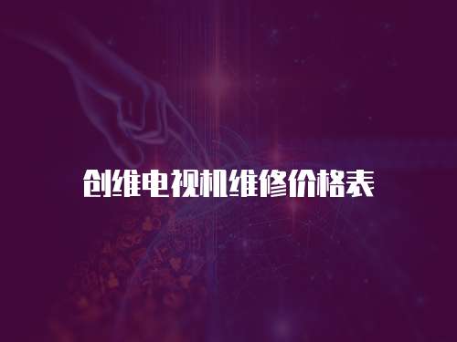 創(chuàng)維電視機(jī)維修價(jià)格表