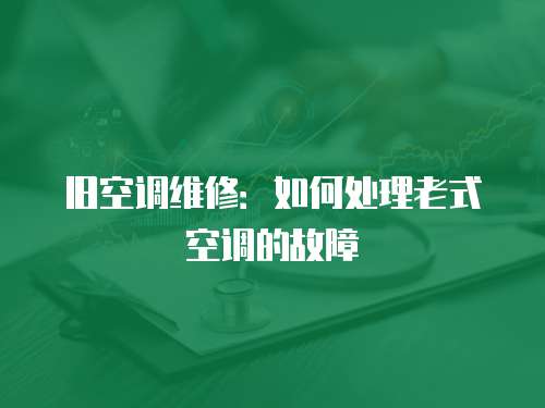 舊空調(diào)維修：如何處理老式空調(diào)的故障