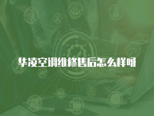 華凌空調維修售后怎么樣呀