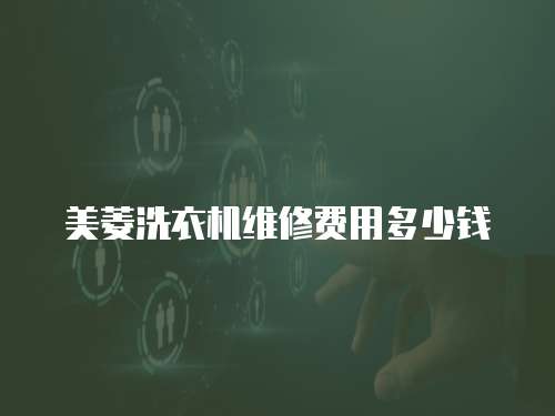 美菱洗衣機(jī)維修費(fèi)用多少錢