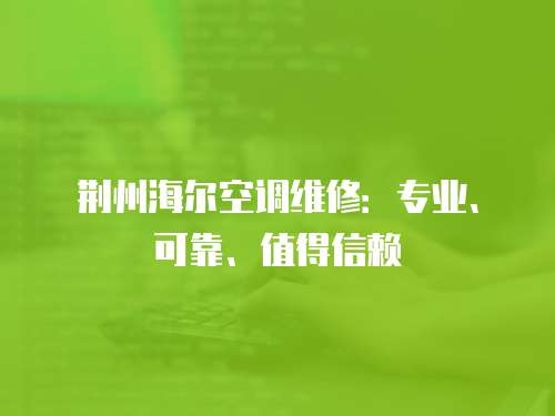 荊州海爾空調維修：專業、可靠、值得信賴