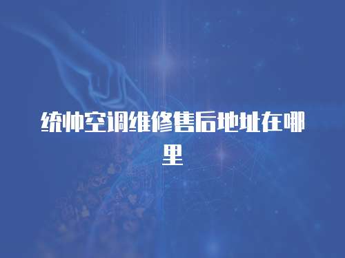 統帥空調維修售后地址在哪里