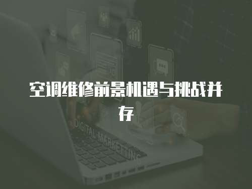 空調維修前景機遇與挑戰并存