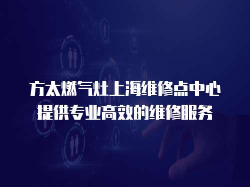 方太燃?xì)庠钌虾＞S修點(diǎn)中心提供專業(yè)高效的維修服務(wù)