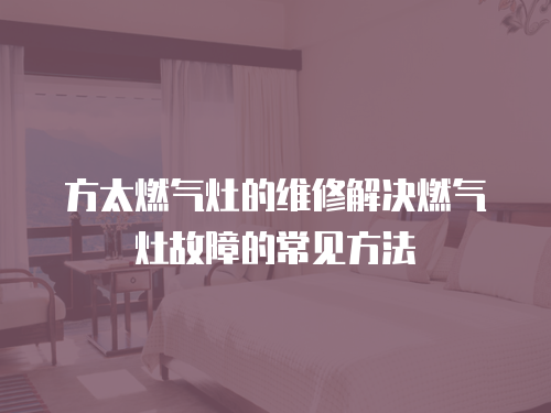 方太燃氣灶的維修解決燃氣灶故障的常見方法