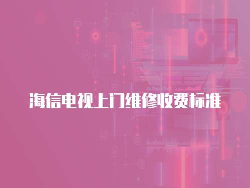 海信電視上門維修收費(fèi)標(biāo)準(zhǔn)