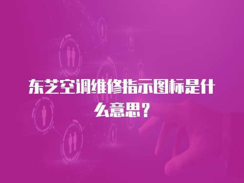 東芝空調維修指示圖標是什么意思？