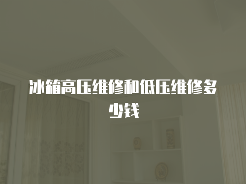 冰箱高壓維修和低壓維修多少錢