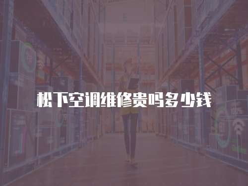 松下空調維修貴嗎多少錢