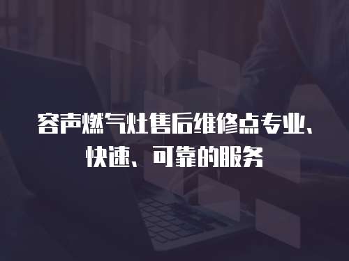 容聲燃氣灶售后維修點專業(yè)、快速、可靠的服務(wù)