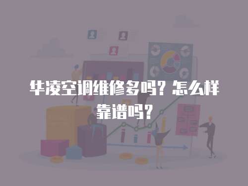 華凌空調(diào)維修多嗎？怎么樣靠譜嗎？