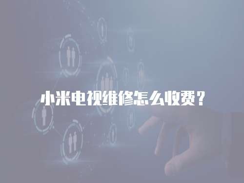 小米電視維修怎么收費？