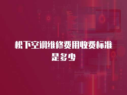 松下空調(diào)維修費用收費標準是多少