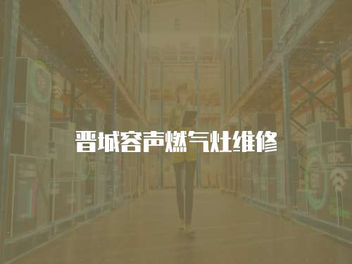 晉城容聲燃氣灶維修