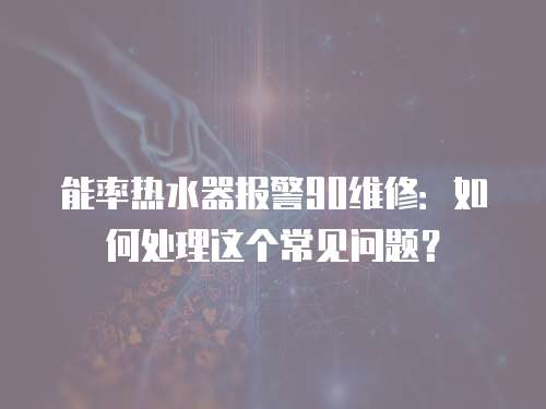 能率熱水器報警90維修：如何處理這個常見問題？