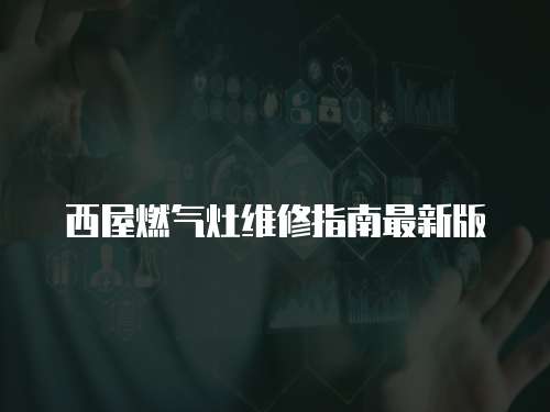 西屋燃氣灶維修指南最新版