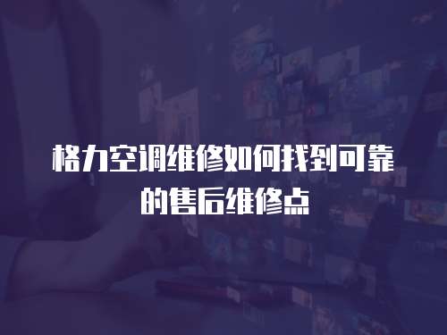 格力空調(diào)維修如何找到可靠的售后維修點(diǎn)
